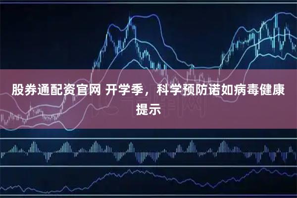 股券通配资官网 开学季，科学预防诺如病毒健康提示