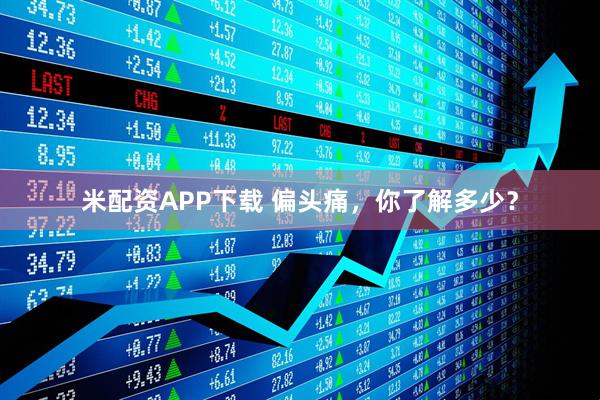 米配资APP下载 偏头痛，你了解多少？