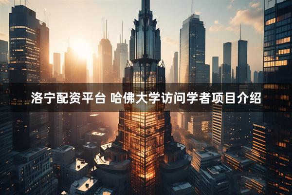 洛宁配资平台 哈佛大学访问学者项目介绍