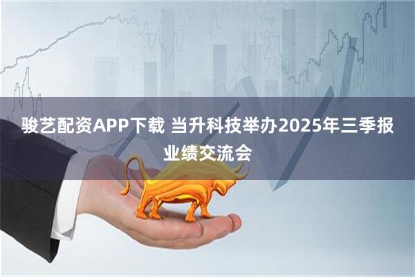 骏艺配资APP下载 当升科技举办2025年三季报业绩交流会