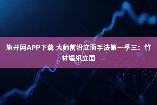 旗开网APP下载 大师前沿立面手法第一季三：竹材编织立面