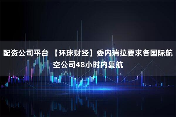 配资公司平台 【环球财经】委内瑞拉要求各国际航空公司48小时内复航