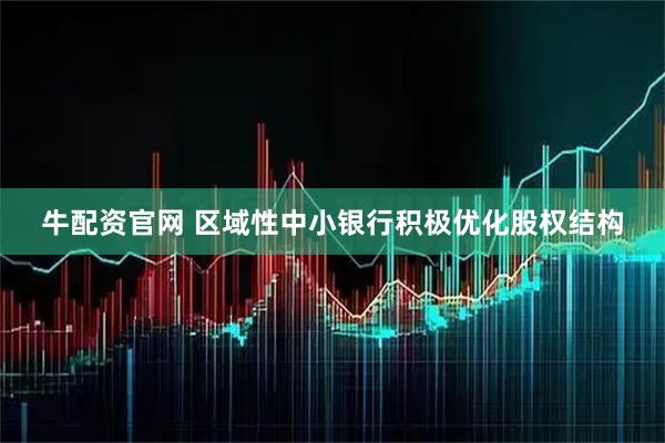 牛配资官网 区域性中小银行积极优化股权结构