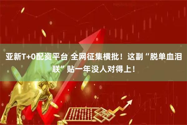亚新T+0配资平台 全网征集横批！这副“脱单血泪联”贴一年没人对得上！
