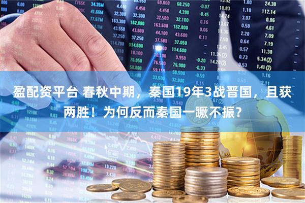 盈配资平台 春秋中期，秦国19年3战晋国，且获两胜！为何反而秦国一蹶不振？