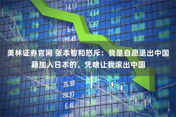 美林证券官网 张本智和怒斥:我是自愿退出中国籍加入日本的,凭啥让我滚出中国