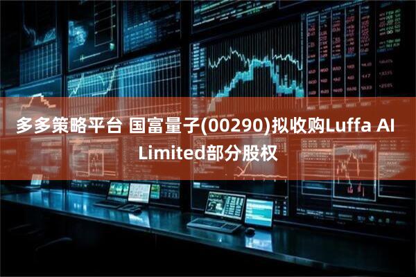多多策略平台 国富量子(00290)拟收购Luffa AI Limited部分股权