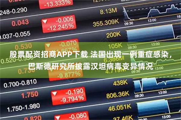股票配资招商APP下载 法国出现一例重症感染,巴斯德研究所披露汉坦病毒变异情况
